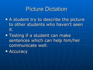 Picture Dictation A student try to describe the picture to other students who haven’t seen it. Testing if a student can make sentences which can help him/her communicate well. Accuracy 