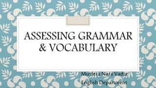 ASSESSING GRAMMAR
& VOCABULARY
Musfera Nara Vadia
English Department
 
