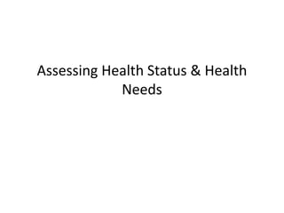 Assessing Health Status & Health
Needs
 