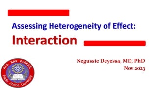 Negussie D. 2020
Assessing Heterogeneity of Effect:
Interaction
Negussie Deyessa, MD, PhD
Nov 2023
 