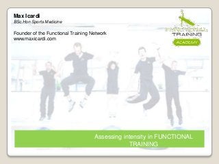 Assessing intensity in FUNCTIONAL
TRAINING
Max Icardi
BSc.Hon Sports Medicine
Founder of the Functional Training Network
www.maxicardi.com
 