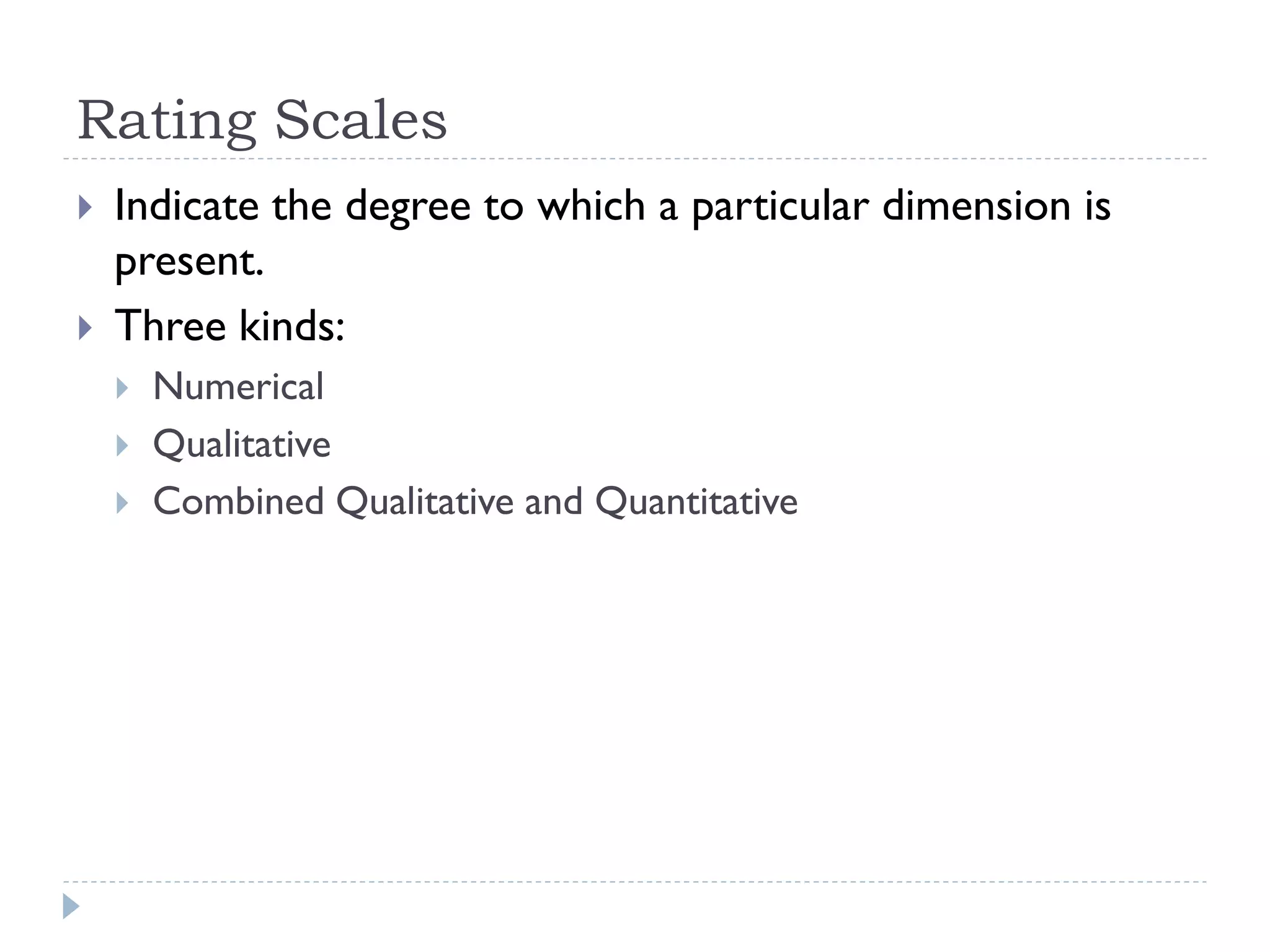 Rating Scales
 Indicate the degree to which a particular dimension is
present.
 Three kinds:
 Numerical
 Qualitative
 Combined Qualitative and Quantitative
 