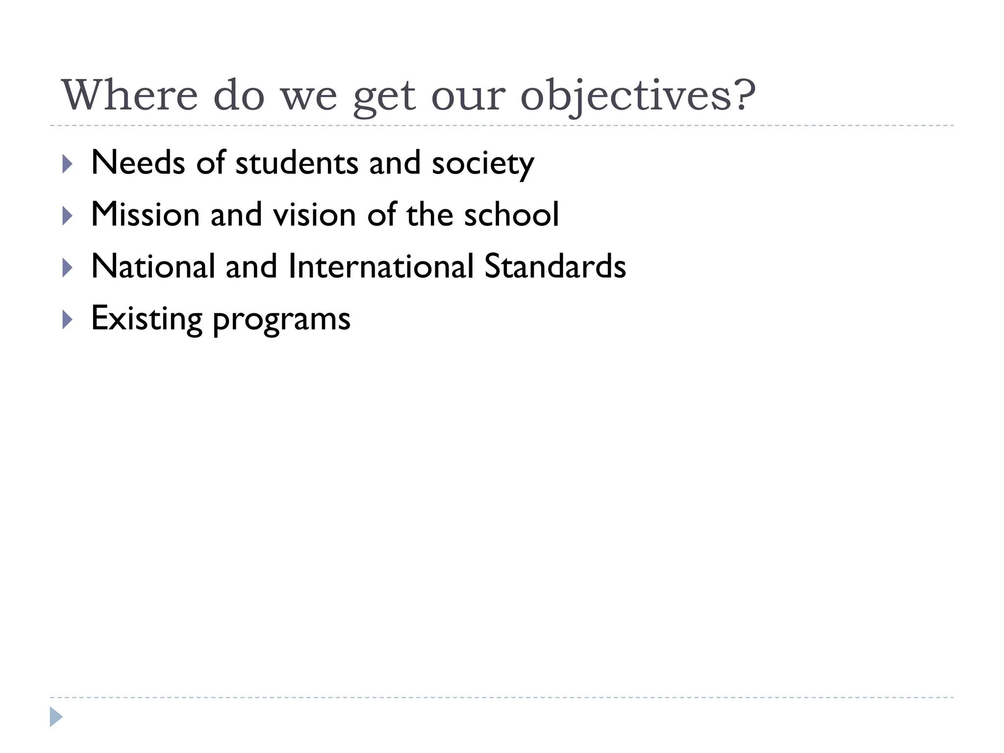 Where do we get our objectives?
 Needs of students and society
 Mission and vision of the school
 National and International Standards
 Existing programs
 