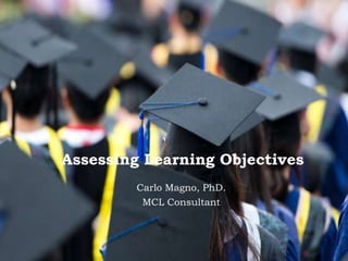 Assessing Learning Objectives
Carlo Magno, PhD.
MCL Consultant
 