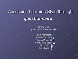 Assessing Learning Style through  questionnaire     Group One  (Dept of CS & Dept of PH) Team Members: Ahmed Tahmina Biswas Prosunjit Cantu Valle Jesus Liu Lisu Yun Zhang 
