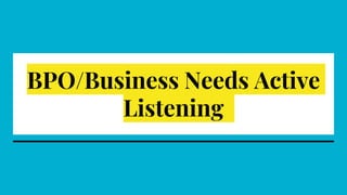 BPO/Business Needs Active
Listening
 