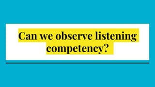Can we observe listening
competency?
 