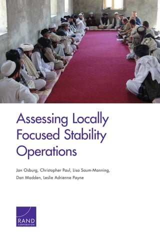 Assessing Locally
Focused Stability
Operations
Jan Osburg, Christopher Paul, Lisa Saum-Manning,
Dan Madden, Leslie Adrienne Payne
C O R P O R A T I O N
 
