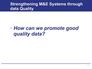 Strengthening M&E Systems through data Quality How can we promote good quality data? 