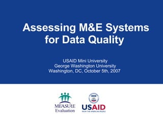 Assessing M&E Systems for Data Quality  USAID Mini University George Washington University Washington, DC, October 5th, 2007  