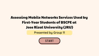 Assessing Mobile Networks Services Used by
First-Year Students of BSCPE at
Jose Rizal University (JRU)
Presented by Group 11
 