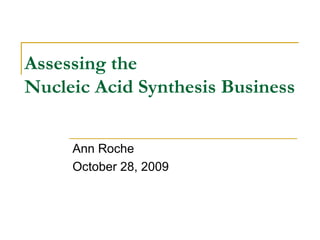 Assessing the Nucleic Acid Synthesis Business Ann Roche October 28, 2009 