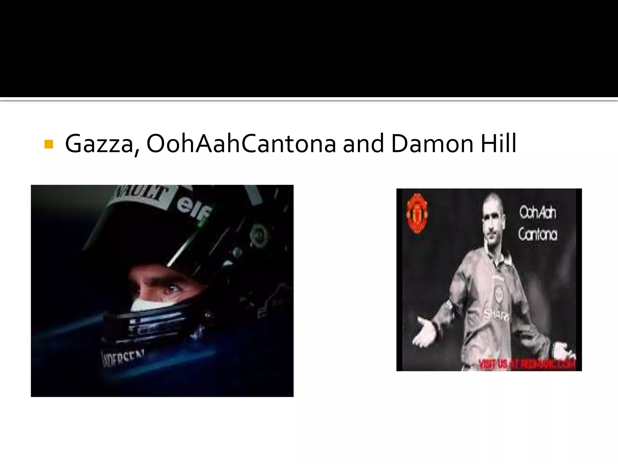  Gazza, OohAahCantona and Damon Hill
 