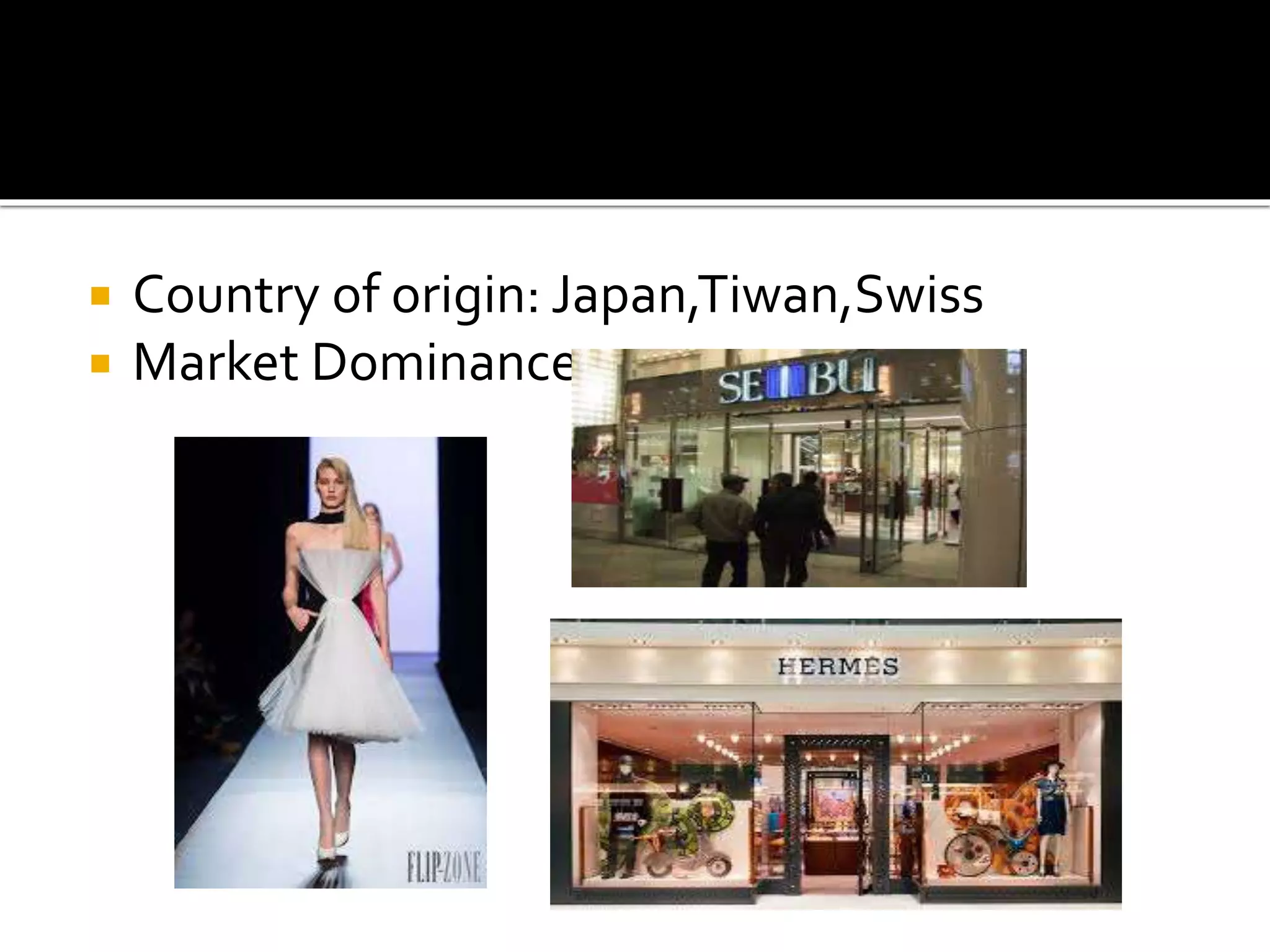  Country of origin: Japan,Tiwan,Swiss
 Market Dominance:
 