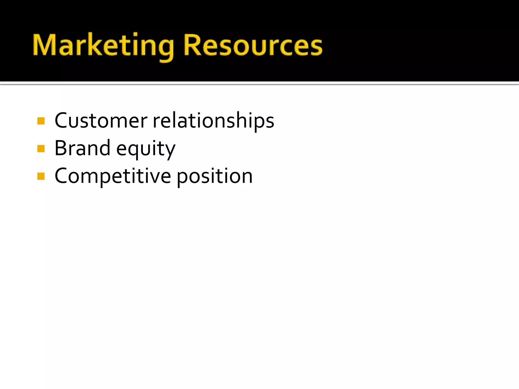  Customer relationships
 Brand equity
 Competitive position
 