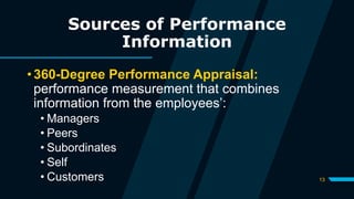 13
Sources of Performance
Information
• 360-Degree Performance Appraisal:
performance measurement that combines
information from the employees’:
• Managers
• Peers
• Subordinates
• Self
• Customers
 