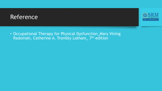 Reference
• Occupational Therapy for Physical Dysfunction_Mary Vining
Radomski, Catherine A. Trombly Latham_ 7th edition
 