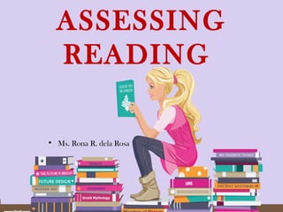 ASSESSING
READING
• Ms. Rona R. dela Rosa
 