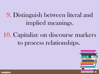 9. Distinguish between literal and
implied meanings.
10. Capitalize on discourse markers
to process relationships.
 