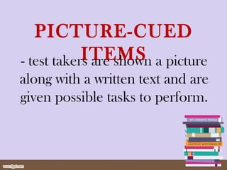 PICTURE-CUED
ITEMS- test takers are shown a picture
along with a written text and are
given possible tasks to perform.
 