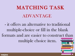 ADVANTAGE
- it offers an alternative to traditional
multiple-choice or fill in the blank
formats and are easier to construct than
multiple choice item.
MATCHING TASK
 