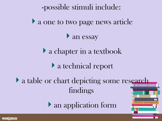 -possible stimuli include:
a one to two page news article
an essay
a chapter in a textbook
a technical report
a table or chart depicting some research
findings
an application form
 