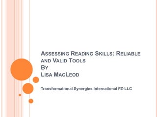 ASSESSING READING SKILLS: RELIABLE
AND VALID TOOLS
BY
LISA MACLEOD

Transformational Synergies International FZ-LLC
 