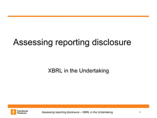 1Assessing reporting disclosure – XBRL in the Undertaking
Assessing reporting disclosure
XBRL in the Undertaking
 
