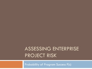 ASSESSING ENTERPRISE
PROJECT RISK
Probability of Program Success P(s)
 