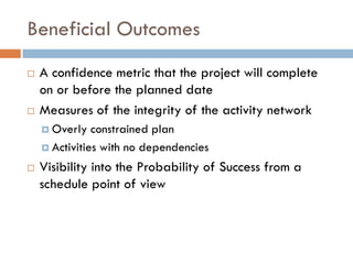 Beneficial Outcomes
 A confidence metric that the project will complete
on or before the planned date
 Measures of the i...