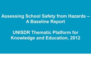 Click to edit Master title style
Assessing School Safety from Hazards –
          A Baseline Report

     UNISDR Thematic Platform for
    Knowledge and Education, 2012
 