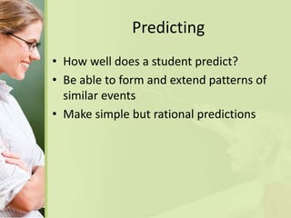 Predicting
• How well does a student predict?
• Be able to form and extend patterns of
similar events
• Make simple but rational predictions
 