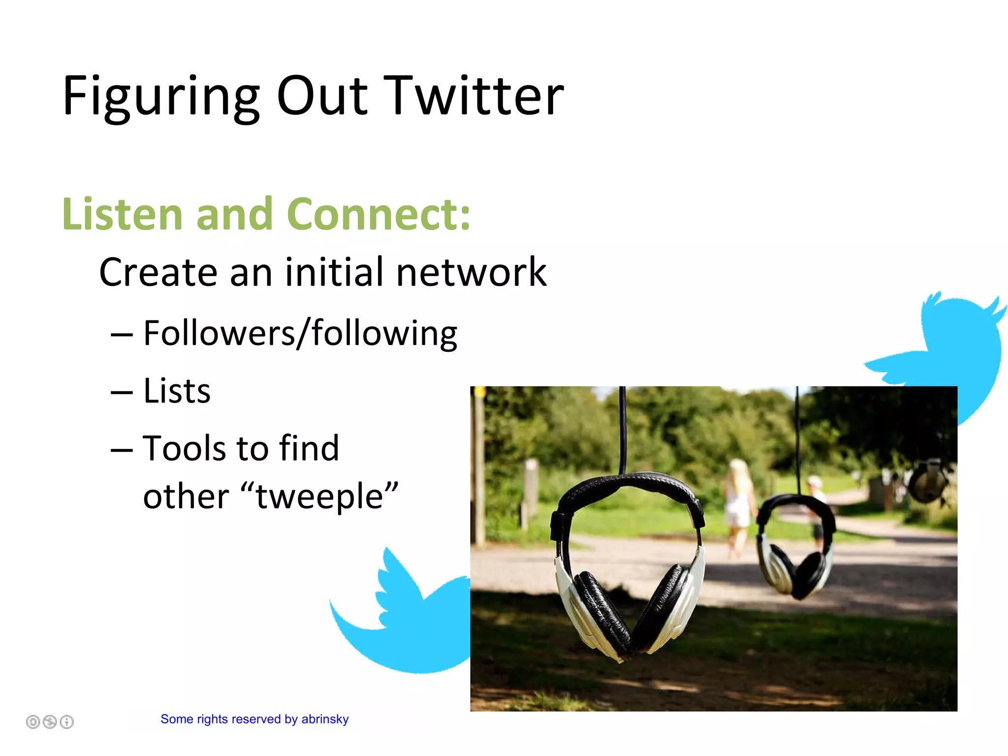 Figuring Out Twitter Listen and Connect:  Create an initial network Followers/following Lists Tools to find  other “tweeple”           Some rights reserved  by  abrinsky   
