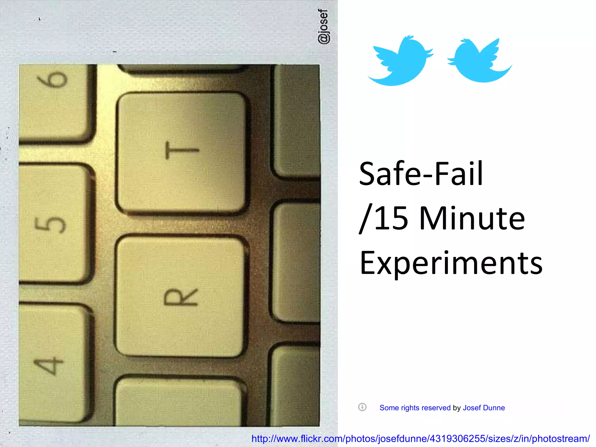 Safe-Fail /15 Minute Experiments      Some rights reserved  by  Josef Dunne   http://www.flickr.com/photos/josefdunne/4319306255/sizes/z/in/photostream/ 