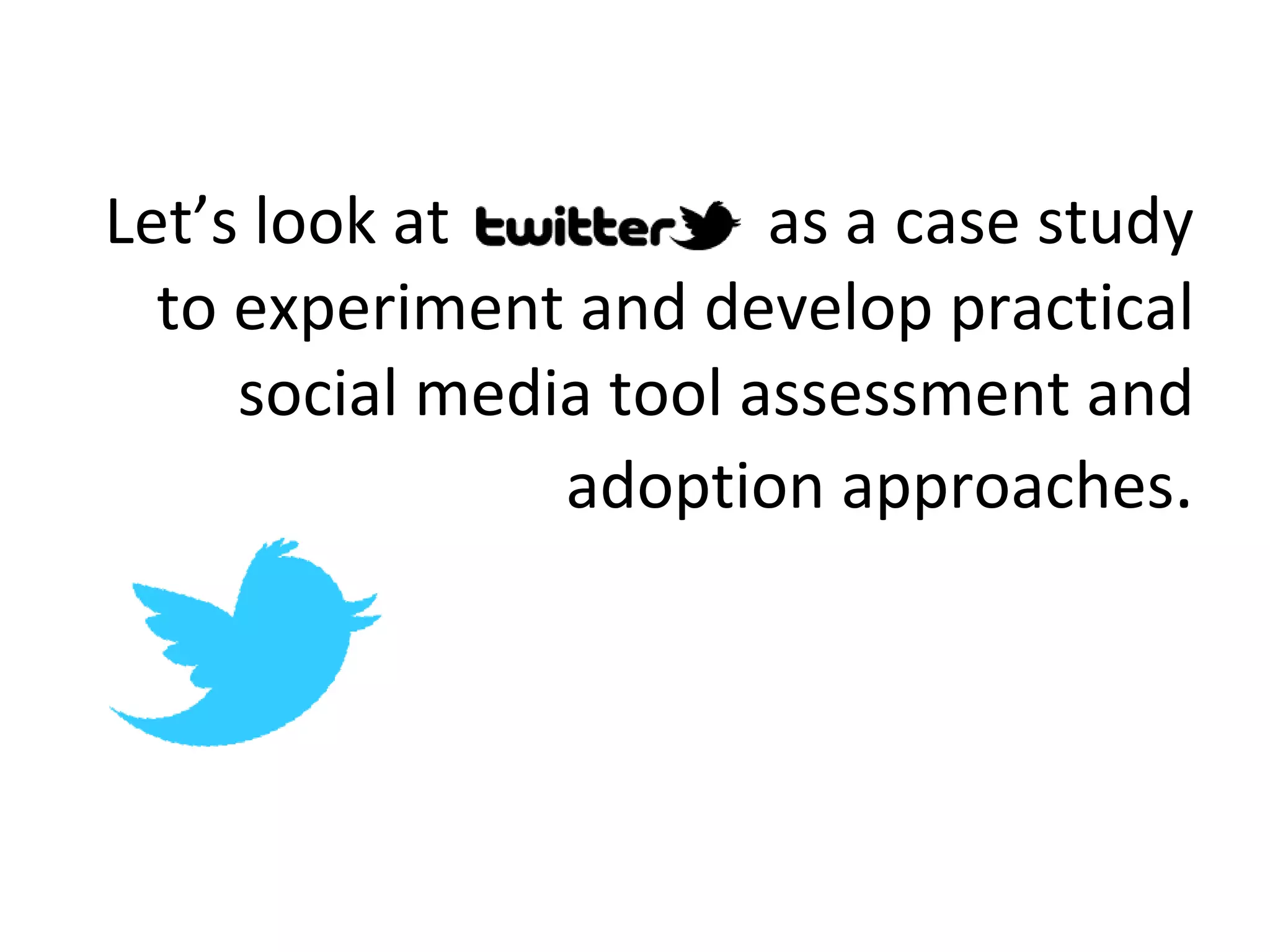 Let’s look at  as a case study to experiment and develop practical social media tool assessment and adoption approaches . 