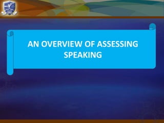 AN OVERVIEW OF ASSESSING
SPEAKING
 