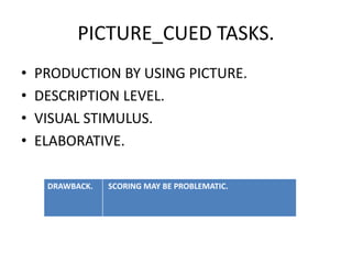 PICTURE_CUED TASKS.
• PRODUCTION BY USING PICTURE.
• DESCRIPTION LEVEL.
• VISUAL STIMULUS.
• ELABORATIVE.
DRAWBACK. SCORING MAY BE PROBLEMATIC.
 