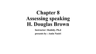 Chapter 8
Assessing speaking
H. Douglas Brown
Instructor: Shahidy. Ph.d
presents by : Amin Nasiri
 