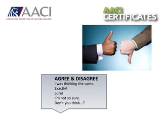 AGREE & DISAGREE
I was thinking the same.
Exactly!
Sure!
I’m not so sure.
Don’t you think…?
 