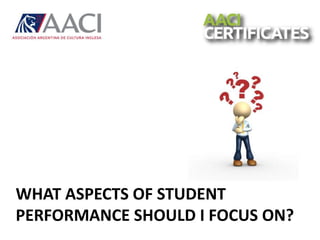 WHAT ASPECTS OF STUDENT
PERFORMANCE SHOULD I FOCUS ON?
 