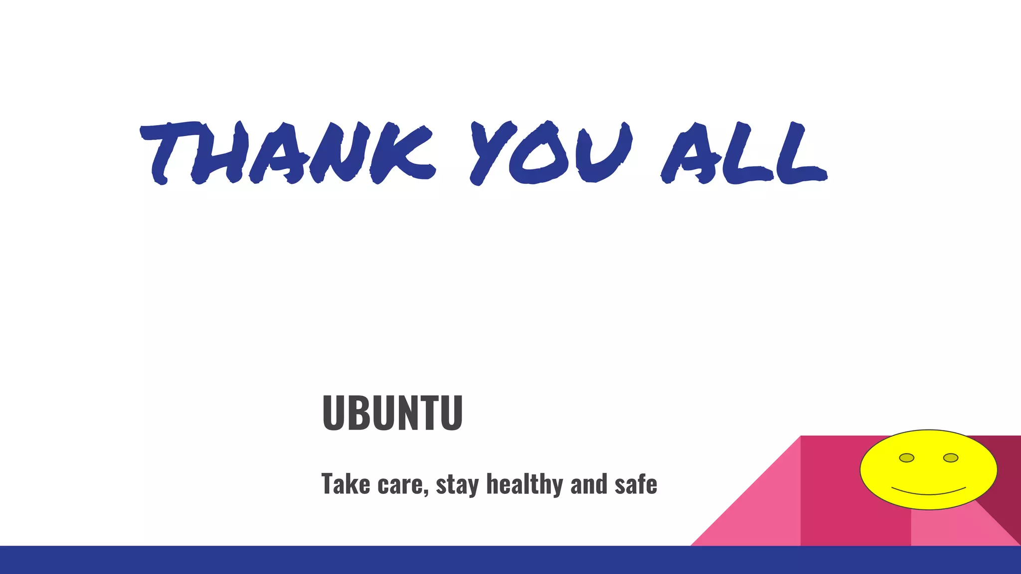 THANK YOU ALL
UBUNTU
Take care, stay healthy and safe
 