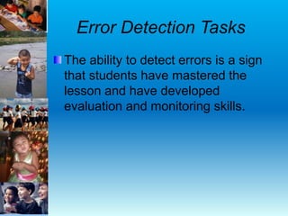 Error Detection Tasks
The ability to detect errors is a sign
that students have mastered the
lesson and have developed
evaluation and monitoring skills.
 