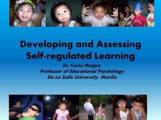 Developing and Assessing
Self-regulated Learning
Dr. Carlo Magno
Professor of Educational Psychology
De La Salle University, Manila
 
