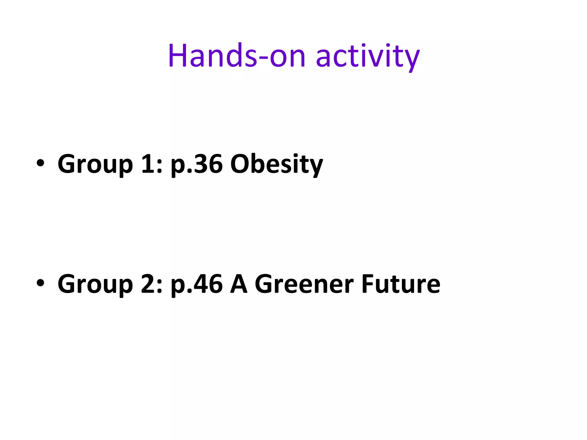 Hands-on activity Group 1: p.36 Obesity Group 2: p.46 A Greener Future 