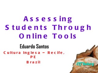 Assessing Students Through Online Tools Eduardo Santos Cultura Inglesa – Recife, PE  Brazil  