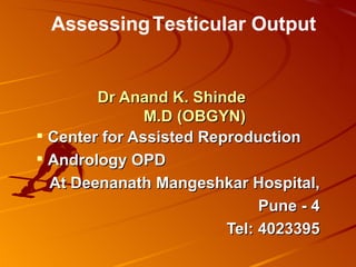 Assessing Testicular Output


        Dr Anand K. Shinde
               M.D (OBGYN)
 Center for Assisted Reproduction
 Andrology OPD
  At Deenanath Mangeshkar Hospital,
                              Pune - 4
                         Tel: 4023395
 