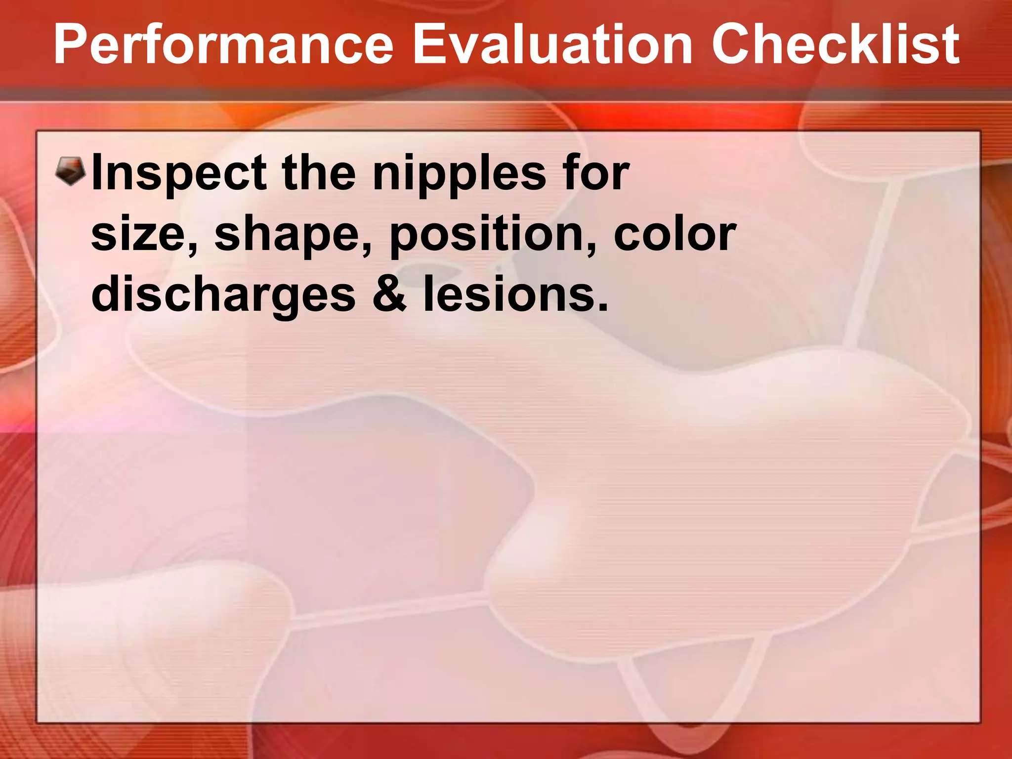 Performance Evaluation ChecklistInspect the areola area for size, shape, symmetry, color, surface characteristics & any masses or lesions.