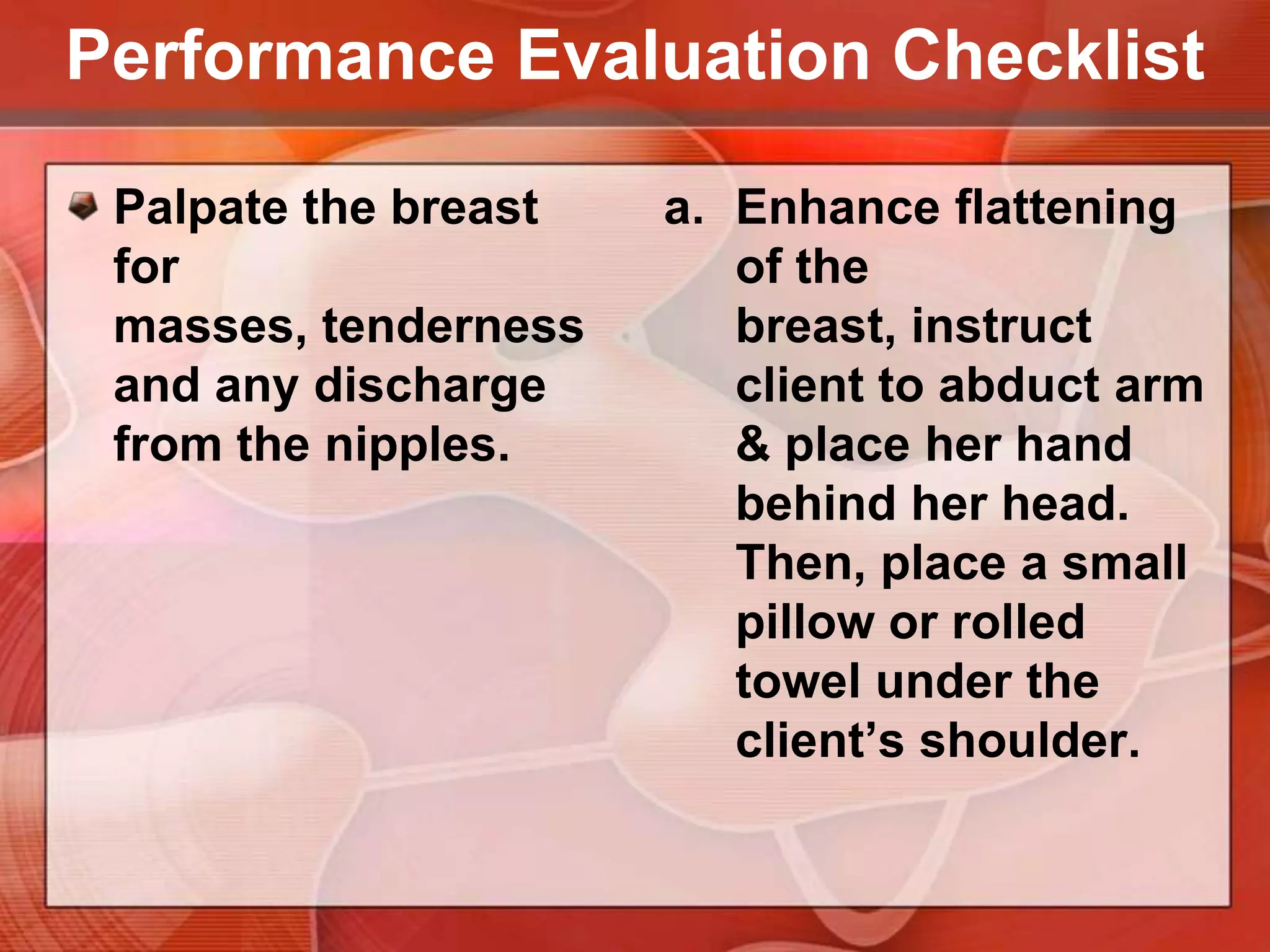 Performance Evaluation ChecklistPalpate the axillary, subclavicular lymph nodes.The client is seated with the arms abducted and supported on the nurse’s forearm.Use the flat surface of all fingertips to palpate these areas.