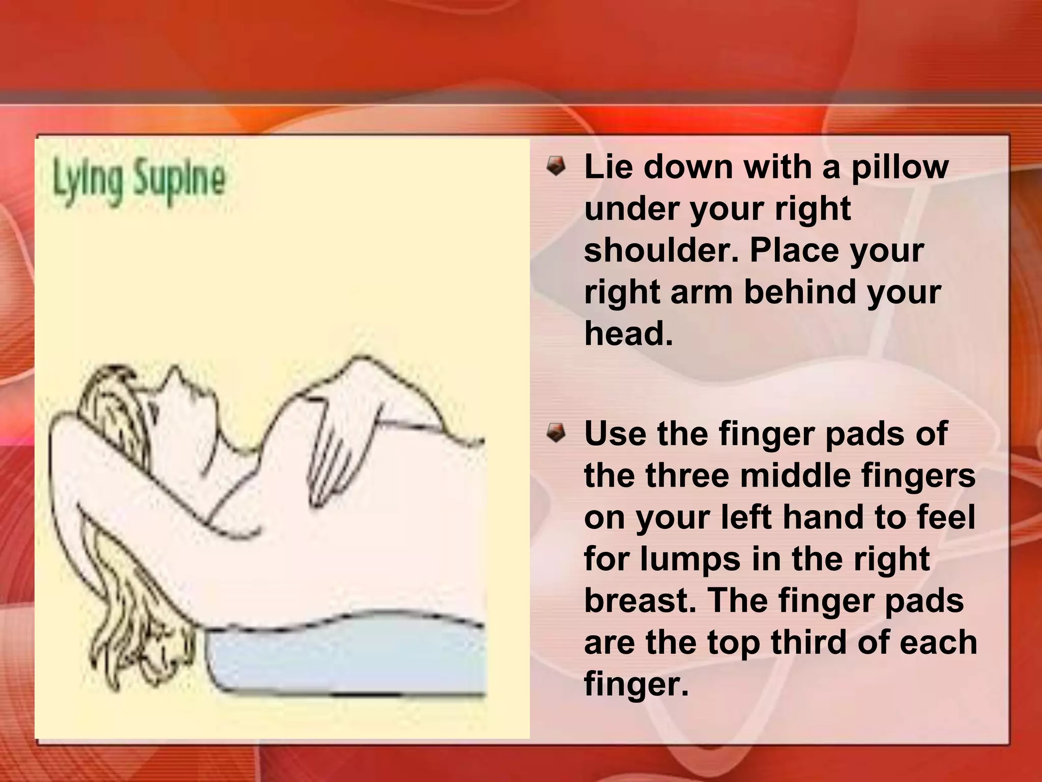 Early detection of breast cancerBSE is most useful when coupled with regular breast examination by an experienced clinician and mammography. BSE is best timed just after menses, when hormonal stimulation of breast tissue is low.