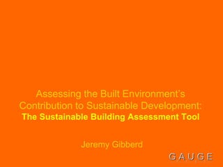 Assessing the Built Environment’s 
Contribution to Sustainable Development: 
The Sustainable Building Assessment Tool 
Jeremy Gibberd 
 